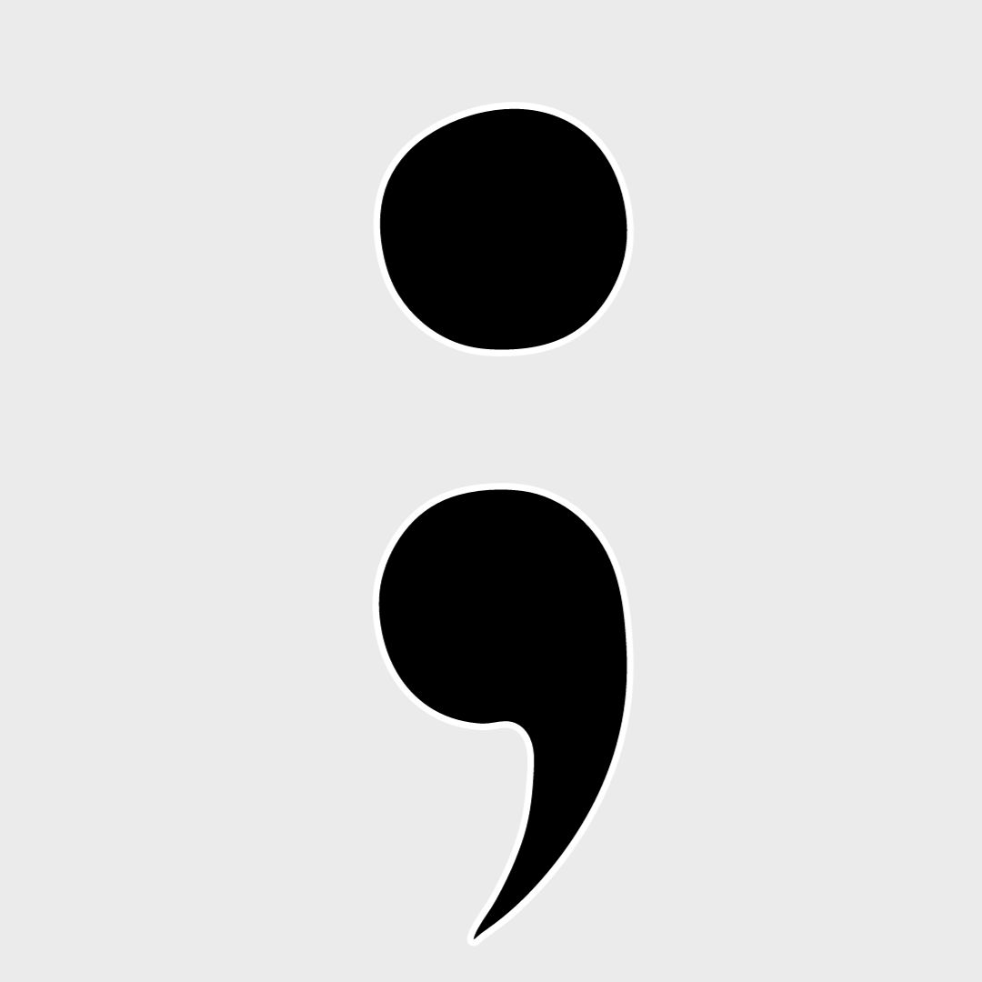 The semicolon is used as a symbol for individuals who have gone through depression or other mental health issues.  It represents that despite hardships, instead of ending their story with a period they use a semicolon and continue. 